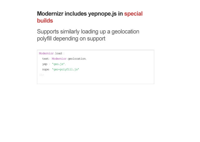Modernizr includes yepnope.js in special
builds
Supports similarly loading up a geolocation
polyfill depending on support
Modernizr.load({
test: Modernizr.geolocation,
yep : 'geo.js',
nope: 'geo-polyfill.js'
});
