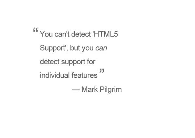 You can't detect 'HTML5
Support', but you can
detect support for
individual features
— Mark Pilgrim
“
”
