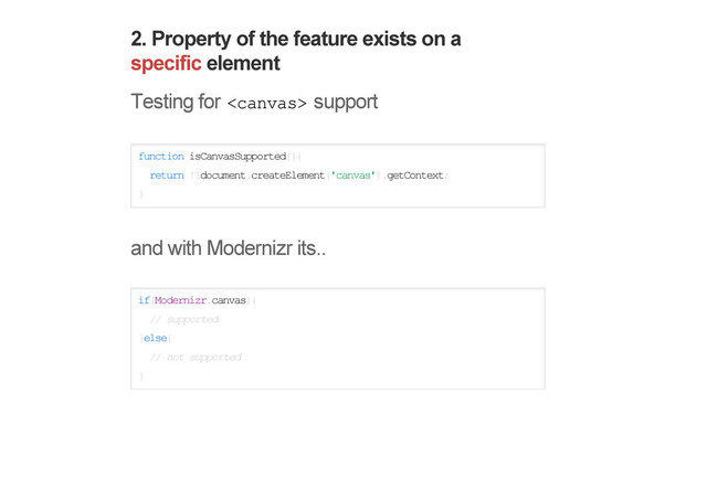2. Property of the feature exists on a
specific element
Testing for  support
function isCanvasSupported(){
return !!document.createElement('canvas').getContext;
}
and with Modernizr its..
if(Modernizr.canvas){
// supported
}else{
// not supported
}
