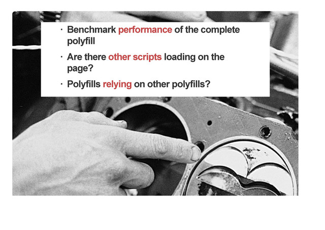 Benchmark performance of the complete
polyfill
Are there other scripts loading on the
page?
Polyfills relying on other polyfills?
!
!
!
