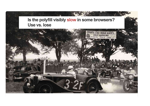 Is the polyfill visibly slow in some browsers?
Use vs. lose
