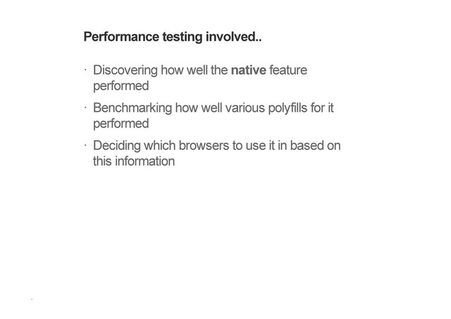 Performance testing involved..
Discovering how well the native feature
performed
Benchmarking how well various polyfills for it
performed
Deciding which browsers to use it in based on
this information
!
!
!
