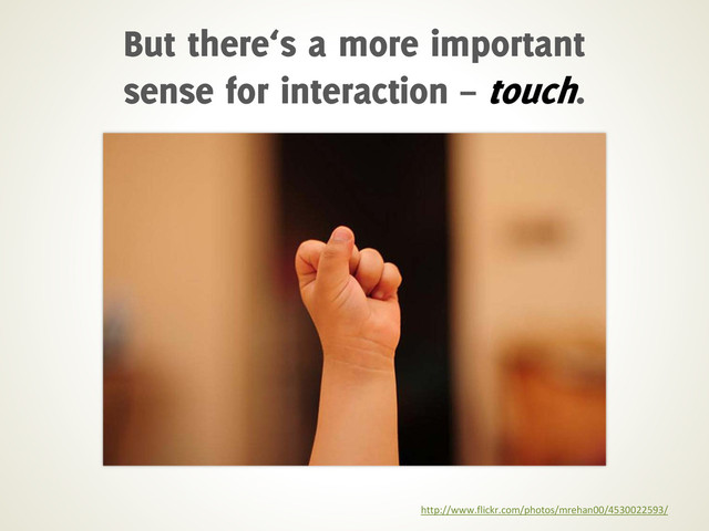 http://www.flickr.com/photos/mrehan00/4530022593/
But there‘s a more important
sense for interaction – touch.

