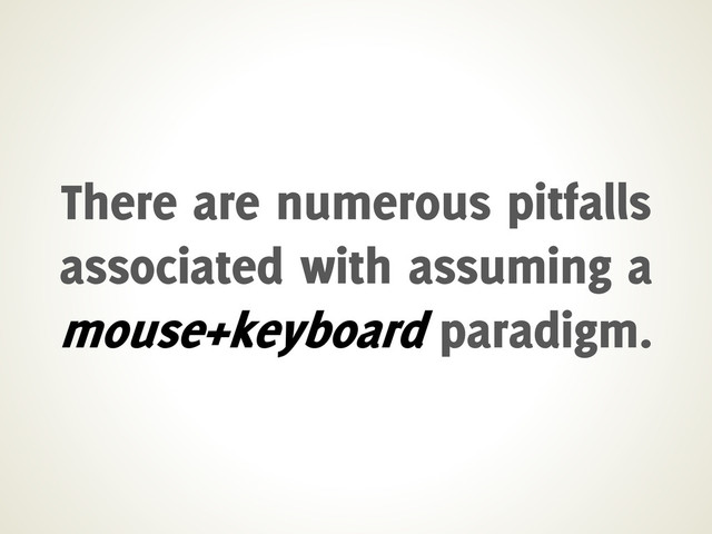 There are numerous pitfalls
associated with assuming a
mouse+keyboard paradigm.
