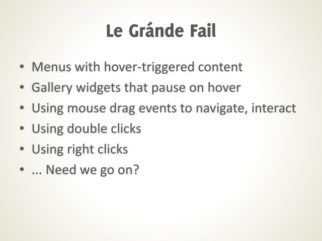 • Menus with hover-triggered content
• Gallery widgets that pause on hover
• Using mouse drag events to navigate, interact
• Using double clicks
• Using right clicks
• ... Need we go on?
Le Gránde Fail
