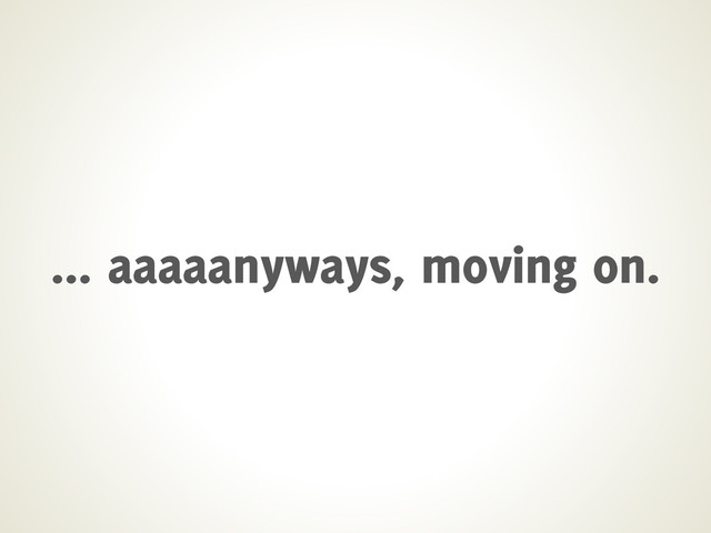 ... aaaaanyways, moving on.
