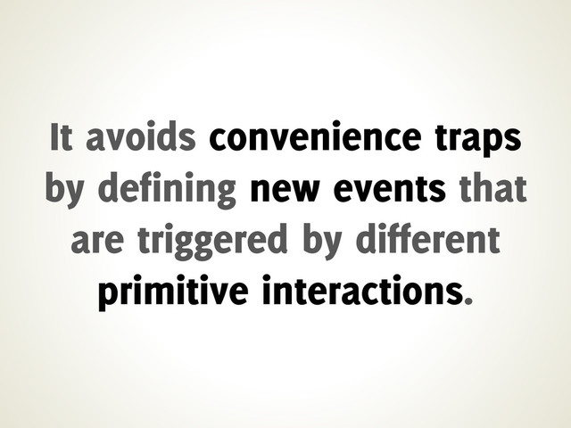 It avoids convenience traps
by defining new events that
are triggered by different
primitive interactions.
