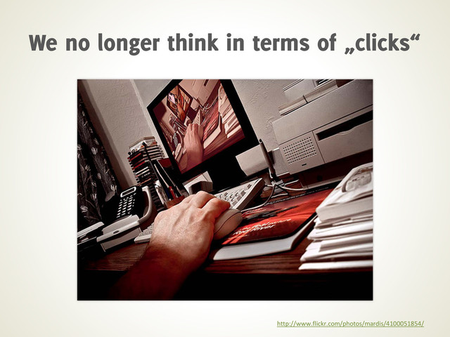 http://www.flickr.com/photos/mardis/4100051854/
We no longer think in terms of „clicks“
