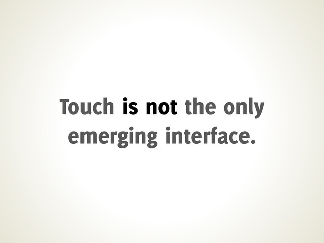 Touch is not the only
emerging interface.
