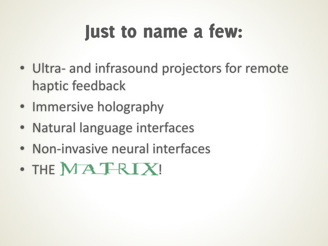• Ultra- and infrasound projectors for remote
haptic feedback
• Immersive holography
• Natural language interfaces
• Non-invasive neural interfaces
• THE !
Just to name a few:

