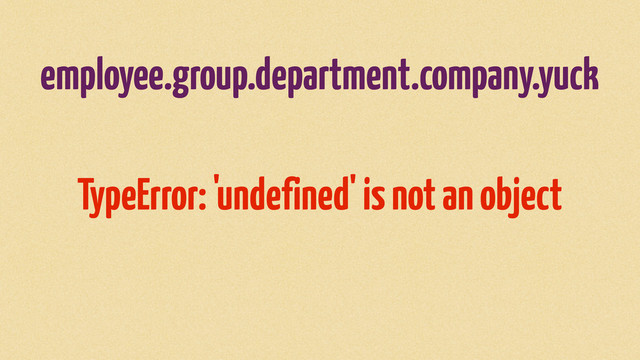 employee.group.department.company.yuck
TypeError: 'undefined' is not an object
