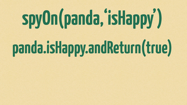 spyOn(panda,‘isHappy’)
panda.isHappy.andReturn(true)
