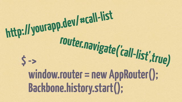 $ ->
window.router = new AppRouter();
Backbone.history.start();
http://yourapp.dev/#call-list
router.navigate('call-list',true)
