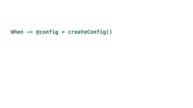When -> @config = createConfig()
