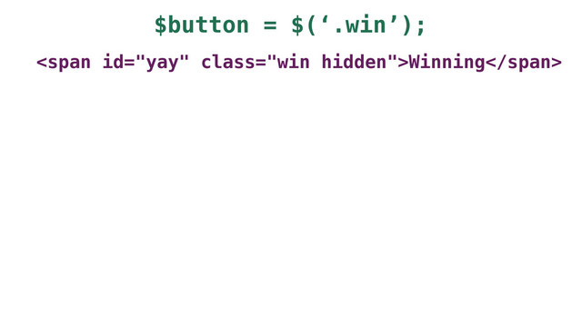 $button = $(‘.win’);
<span class="win hidden">Winning</span>
