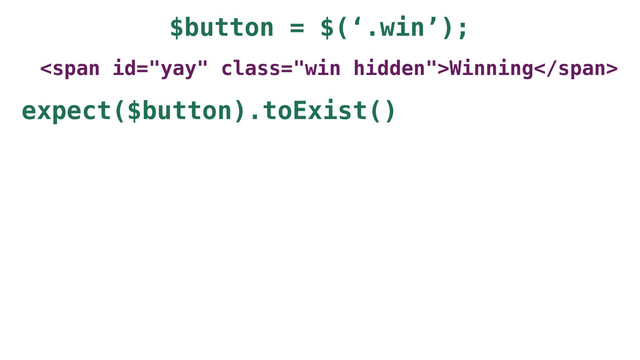 $button = $(‘.win’);
<span class="win hidden">Winning</span>
expect($button).toExist()
