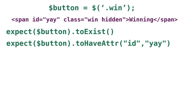 $button = $(‘.win’);
<span class="win hidden">Winning</span>
expect($button).toExist()
expect($button).toHaveAttr("id","yay")
