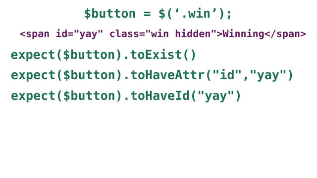 $button = $(‘.win’);
<span class="win hidden">Winning</span>
expect($button).toExist()
expect($button).toHaveAttr("id","yay")
expect($button).toHaveId("yay")
