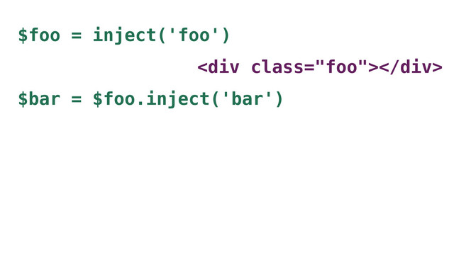 $foo = inject('foo')
<div class="foo"></div>
$bar = $foo.inject('bar')
