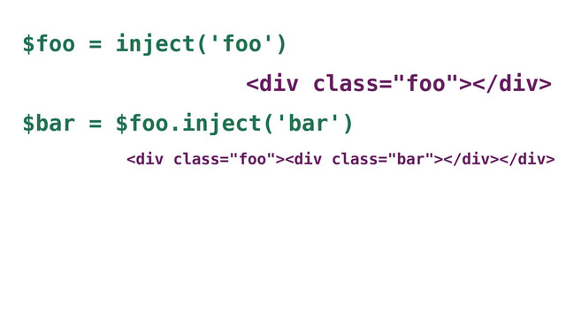 $foo = inject('foo')
<div class="foo"></div>
$bar = $foo.inject('bar')
<div class="foo"><div class="bar"></div></div>

