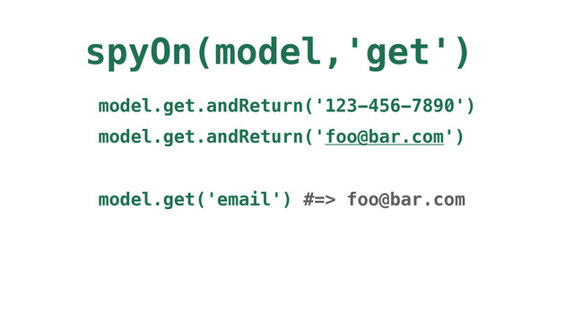 spyOn(model,'get')
model.get.andReturn('123-456-7890')
model.get.andReturn('foo@bar.com')
model.get('email') #=> foo@bar.com
