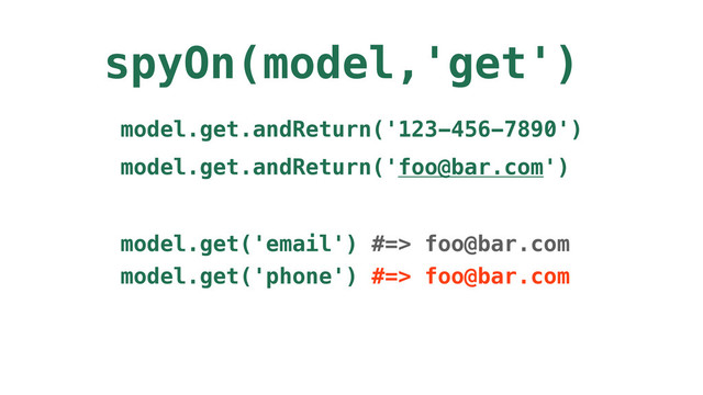 spyOn(model,'get')
model.get.andReturn('123-456-7890')
model.get.andReturn('foo@bar.com')
model.get('phone') #=> foo@bar.com
model.get('email') #=> foo@bar.com
