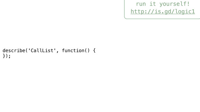 run it yourself!
http://is.gd/logic1
describe('CallList', function() {
});
