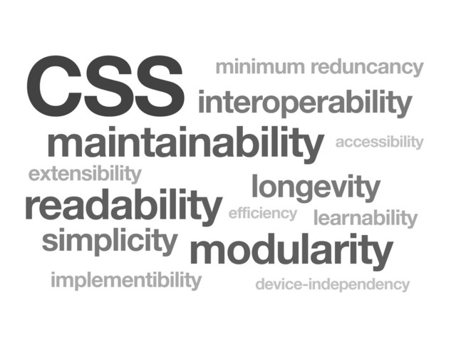 CSS
maintainability
modularity
readability longevity
interoperability
simplicity
implementibility
minimum reduncancy
learnability
extensibility
efficiency
device-independency
accessibility
