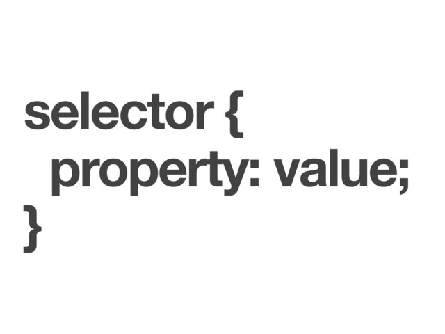 selector {
property: value;
}
