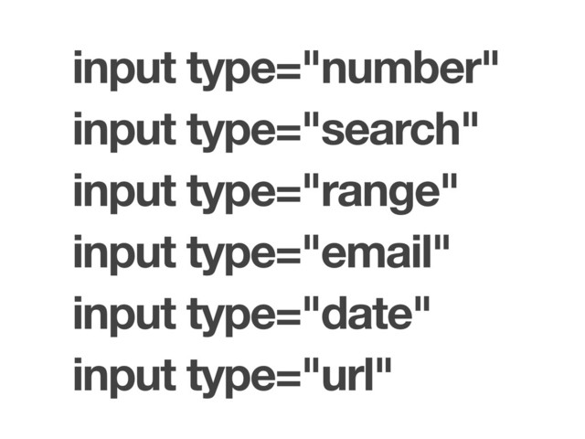 input type="number"
input type="search"
input type="range"
input type="email"
input type="date"
input type="url"
