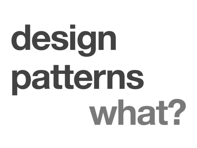 design
patterns
what?
