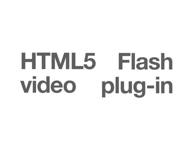 Flash
HTML5
plug-in
video
