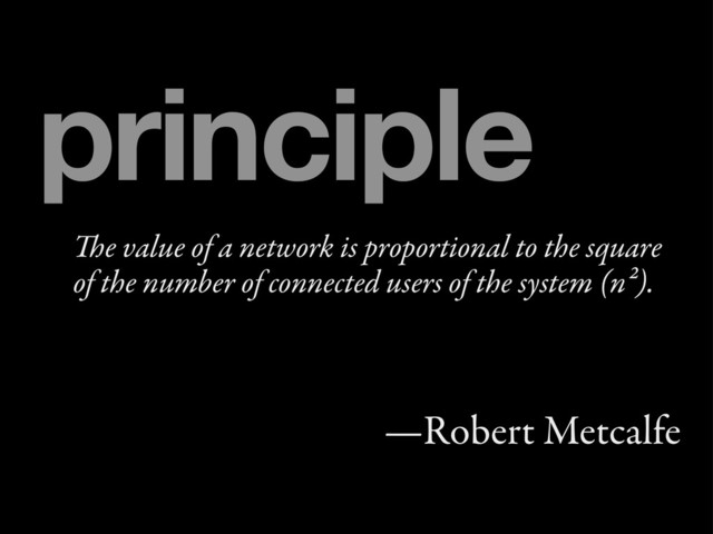 e value of a network is proportional to the square
of the number of connected users of the system (n²).
—Robert Metcalfe
principle

