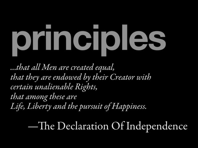 ...that all Men are created equal,
that they are endowed by their Creator with
certain unalienable Rights,
that among these are
Life, Liberty and the pursuit of Happiness.
—e Declaration Of Independence
principles

