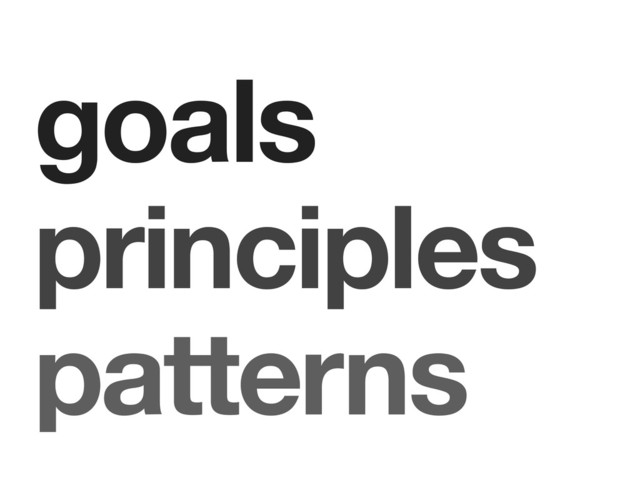 goals
principles
patterns
