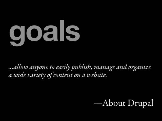 ...allow anyone to easily publish, manage and organize
a wide variety of content on a website.
—About Drupal
goals
