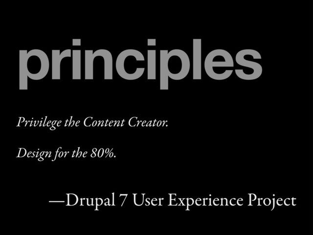 Privilege the Content Creator.
Design for the 80%.
—Drupal 7 User Experience Project
principles
