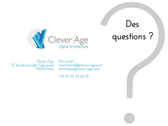 ?
Des
questions ?
Clever Age
37 boulevard des Capucines
75002 Paris
Par email :
commercial@clever-age.com
technique@clever-age.com
Tel: 01 53 34 66 10
