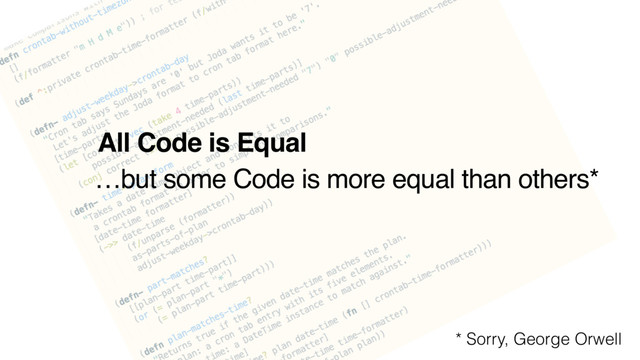 All Code is Equal
…but some Code is more equal than others*
* Sorry, George Orwell
