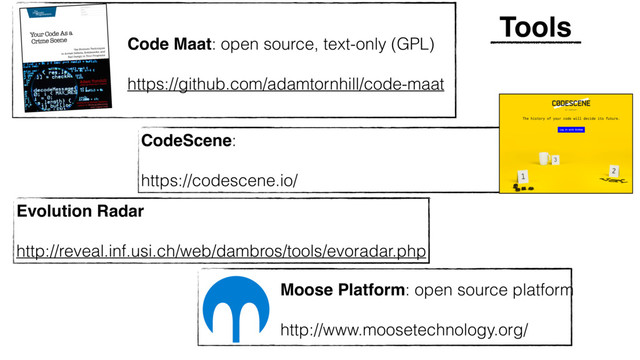 Tools
Evolution Radar
http://reveal.inf.usi.ch/web/dambros/tools/evoradar.php
CodeScene:
https://codescene.io/
Moose Platform: open source platform
http://www.moosetechnology.org/
Code Maat: open source, text-only (GPL)
https://github.com/adamtornhill/code-maat
