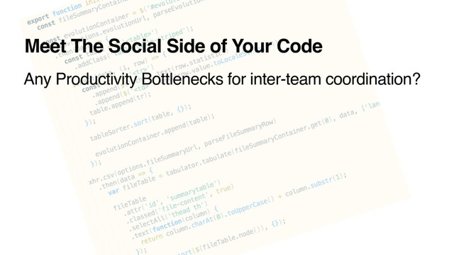 Meet The Social Side of Your Code
Any Productivity Bottlenecks for inter-team coordination?
