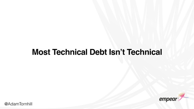 @AdamTornhill
Most Technical Debt Isn’t Technical
