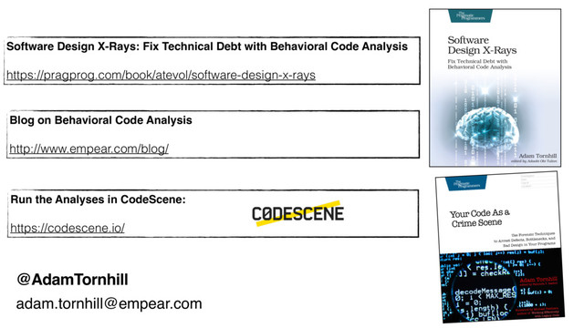 @AdamTornhill
Blog on Behavioral Code Analysis
http://www.empear.com/blog/
Software Design X-Rays: Fix Technical Debt with Behavioral Code Analysis
https://pragprog.com/book/atevol/software-design-x-rays
Run the Analyses in CodeScene:
https://codescene.io/
adam.tornhill@empear.com
