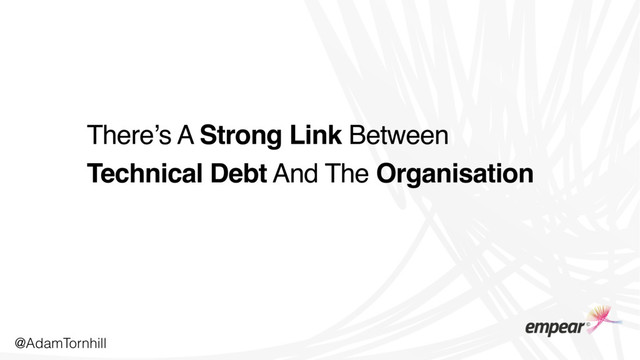 There’s A Strong Link Between
Technical Debt And The Organisation
@AdamTornhill
