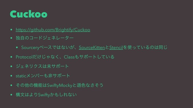 Cuckoo
• https://github.com/Brightify/Cuckoo
• ಠࣗͷίʔυδΣωϨʔλʔ
• SourceryϕʔεͰ͸ͳ͍͕ɺSourceKittenͱStencilΛ࢖͍ͬͯΔͷ͸ಉ͡
• Protocol͚ͩ͡Όͳ͘ɺClass΋αϙʔτ͍ͯ͠Δ
• δΣωϦΫε͸ະαϙʔτ
• staticϝϯόʔ΋ඇαϙʔτ
• ͦͷଞͷػೳ͸SwiftyMockyͱḮ৭ͳͦ͞͏
• ߏจ͸ΑΓSwifty͔΋͠Εͳ͍
