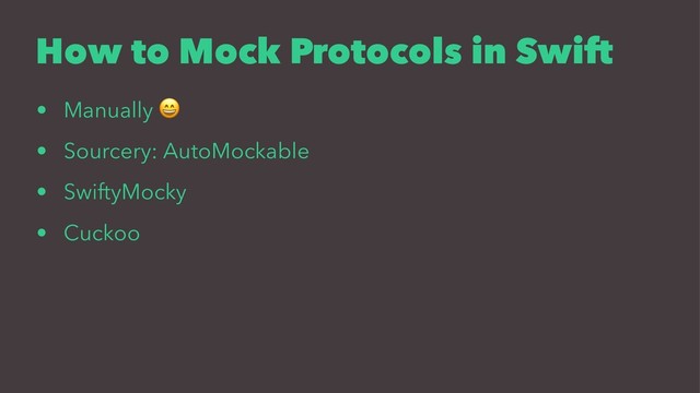 How to Mock Protocols in Swift
• Manually
!
• Sourcery: AutoMockable
• SwiftyMocky
• Cuckoo
