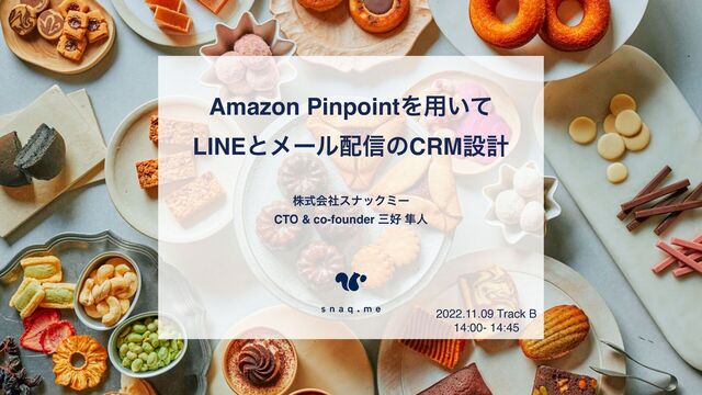 Amazon PinpointΛ༻͍ͯ
LINEͱϝʔϧ഑৴ͷCRMઃܭ
גࣜձࣾεφοΫϛʔ
CTO & co-founder ࡾ޷ ൏ਓ
2022.11.09 Track B
14:00- 14:45
