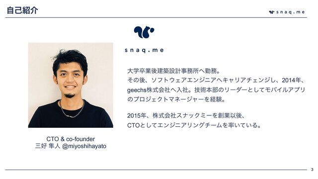 3
ࣗݾ঺հ
େֶଔۀޙݐஙઃܭࣄ຿ॴ΁ۈ຿ɻ


ͦͷޙɺιϑτ΢ΣΞΤϯδχΞ΁ΩϟϦΞνΣϯδ͠ɺ2014೥ɺ
geechsגࣜձࣾ΁ೖࣾɻٕज़ຊ෦ͷϦʔμʔͱͯ͠ϞόΠϧΞϓϦ
ͷϓϩδΣΫτϚωʔδϟʔΛܦݧɻ


2015೥ɺגࣜձࣾεφοΫϛʔΛ૑ۀҎޙɺ


CTOͱͯ͠ΤϯδχΞϦϯάνʔϜΛ཰͍͍ͯΔɻ
CTO & co-founder


ࡾ޷ ൏ਓ @miyoshihayato
