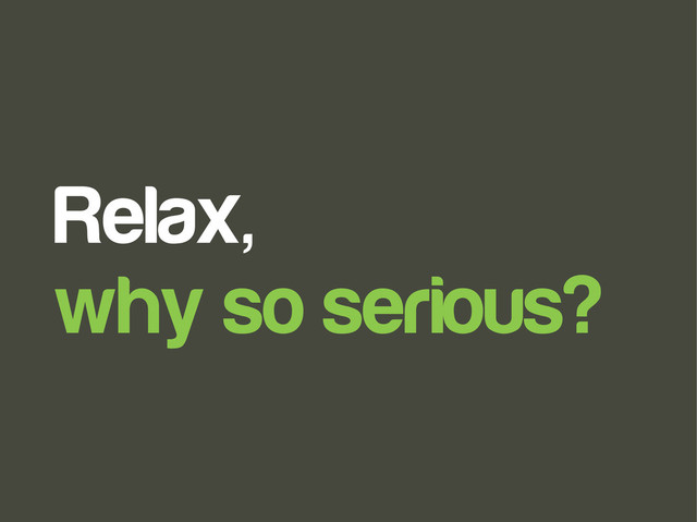 Relax,
why so serious?
