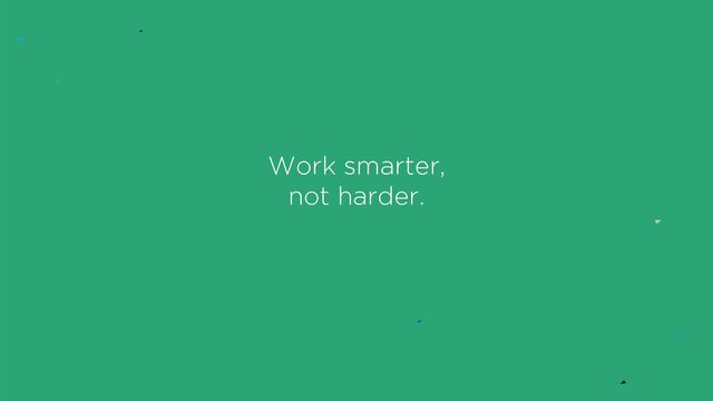 Work smarter,
not harder.
